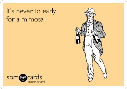 It's never to early
for a mimosa