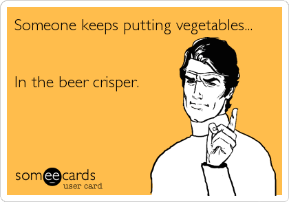 Someone keeps putting vegetables...


In the beer crisper.