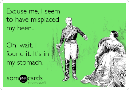 Excuse me, I seem
to have misplaced
my beer...

Oh, wait, I
found it. It's in
my stomach.