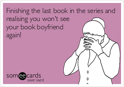Finishing the last book in the series and
realising you won't see
your book boyfriend
again!