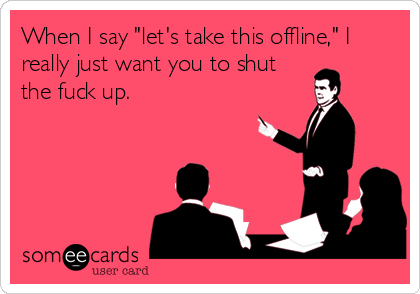 When I Say Let S Take This Offline I Really Just Want You To Shut The Fuck Up Workplace Ecard