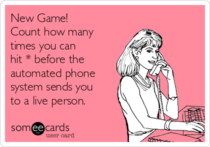 New Game!
Count how many
times you can
hit * before the
automated phone
system sends you
to a live person.