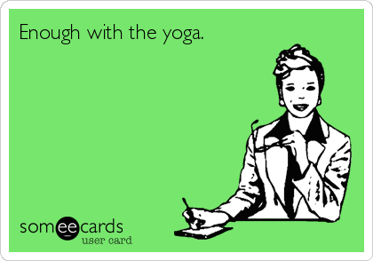 Enough with the yoga.
