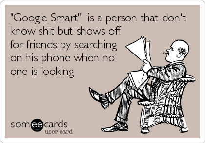 "Google Smart"  is a person that don't
know shit but shows off
for friends by searching
on his phone when no
one is looking