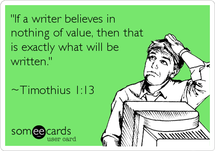 "If a writer believes in
nothing of value, then that
is exactly what will be
written."

~Timothius 1:13