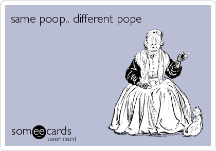 same poop.. different pope