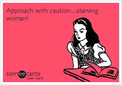 Approach with caution.....starving
woman!