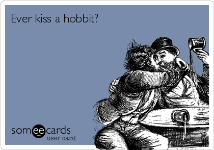 Ever kiss a hobbit?