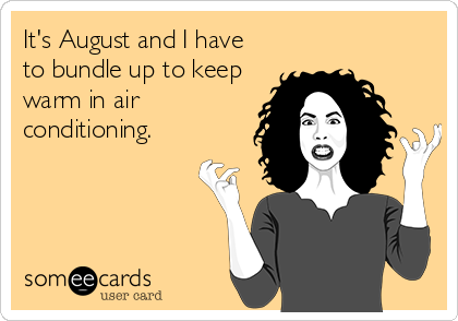 It's August and I have
to bundle up to keep
warm in air
conditioning.