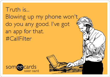 Truth is...
Blowing up my phone won't
do you any good. I've got
an app for that.
#CallFilter