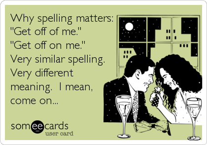 Why spelling matters:
"Get off of me."
"Get off on me."
Very similar spelling.
Very different
meaning.  I mean,
come on...