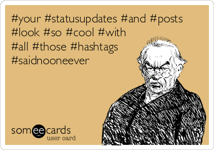 #your #statusupdates #and #posts
#look #so #cool #with
#all #those #hashtags
#saidnooneever