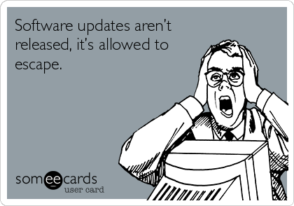 Software updates aren’t
released, it’s allowed to
escape.