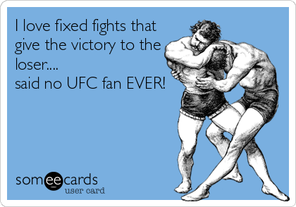 I love fixed fights that
give the victory to the
loser....
said no UFC fan EVER!