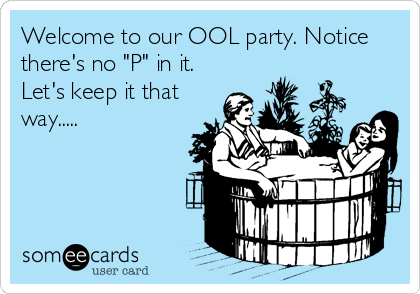 Welcome to our OOL party. Notice
there's no "P" in it.
Let's keep it that
way.....