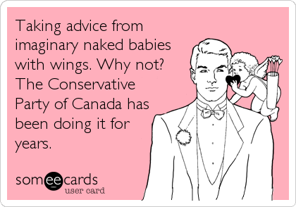Taking advice from
imaginary naked babies
with wings. Why not?
The Conservative
Party of Canada has
been doing it for
years.
