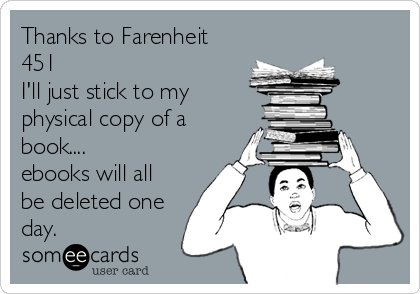 Thanks to Farenheit
451
I'll just stick to my
physical copy of a
book....
ebooks will all
be deleted one
day.