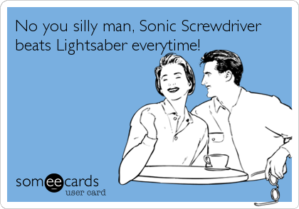 No you silly man, Sonic Screwdriver
beats Lightsaber everytime!