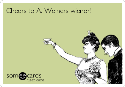 Cheers to A. Weiners wiener!