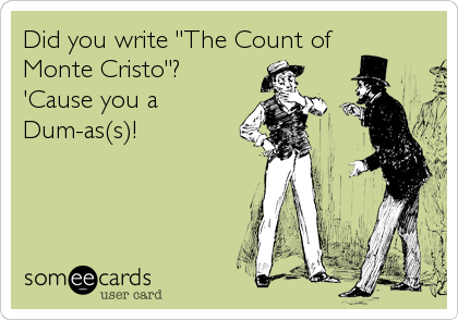 Did you write "The Count of
Monte Cristo"? 
'Cause you a
Dum-as(s)!