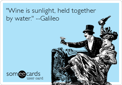 "Wine is sunlight, held together
by water." --Galileo