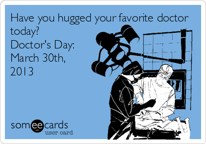 Have you hugged your favorite doctor
today?
Doctor's Day:
March 30th,
2013