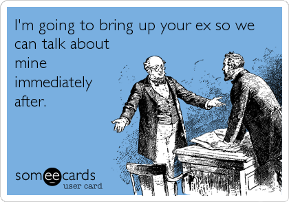 I'm going to bring up your ex so we
can talk about
mine
immediately
after.