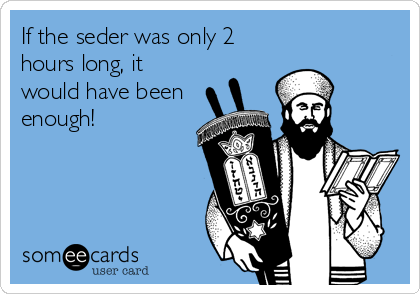 If the seder was only 2
hours long, it
would have been
enough!
