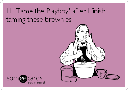 I'll "Tame the Playboy" after I finish
taming these brownies!