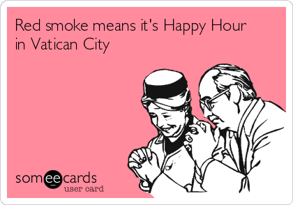 Red smoke means it's Happy Hour
in Vatican City