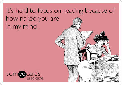 It's hard to focus on reading because of
how naked you are
in my mind.