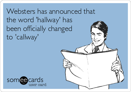 Websters has announced that 
the word 'hallway' has
been officially changed
to 'callway'
