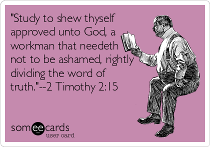 "Study to shew thyself
approved unto God, a
workman that needeth
not to be ashamed, rightly
dividing the word of
truth."--2 Timothy 2:15