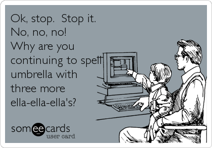 Ok, stop.  Stop it. 
No, no, no!
Why are you
continuing to spell
umbrella with
three more
ella-ella-ella's?