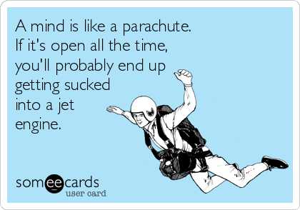 A mind is like a parachute.
If it's open all the time,
you'll probably end up 
getting sucked
into a jet
engine.