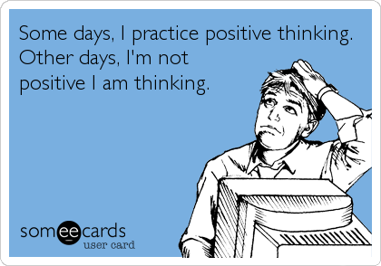 Some days, I practice positive thinking.
Other days, I'm not
positive I am thinking.