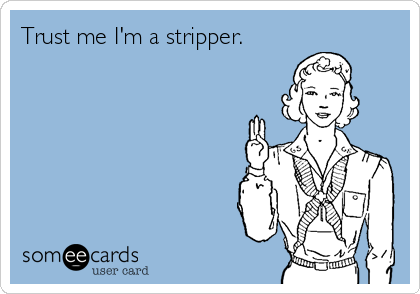 Trust me I'm a stripper.