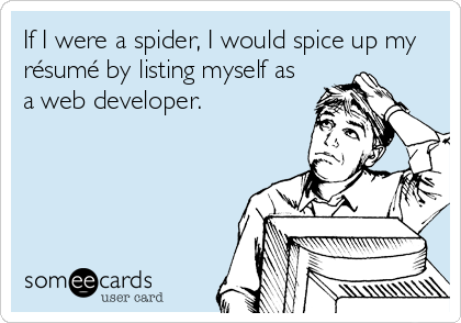 If I were a spider, I would spice up my
résumé by listing myself as
a web developer.