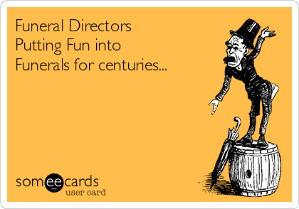 Funeral Directors
Putting Fun into
Funerals for centuries...