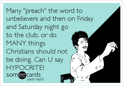 Many "preach" the word to
unbelievers and then on Friday
and Saturday night go
to the club, or do
MANY things
Christians should not
be%