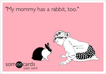 "My mommy has a rabbit, too."
