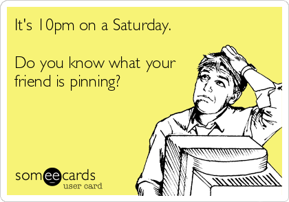 It's 10pm on a Saturday.

Do you know what your
friend is pinning?