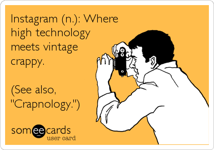 Instagram (n.): Where
high technology
meets vintage
crappy.

(See also,
"Crapnology.")