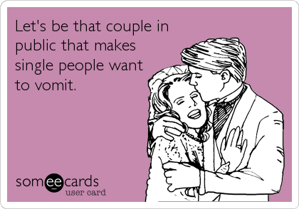 Let's be that couple in
public that makes
single people want
to vomit.