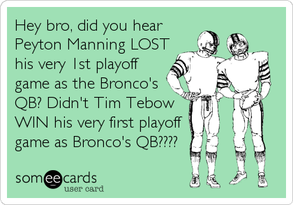 Hey bro, did you hear
Peyton Manning LOST
his very 1st playoff
game as the Bronco's
QB? Didn't Tim Tebow
WIN his very first playoff 
game as Bronco's QB????