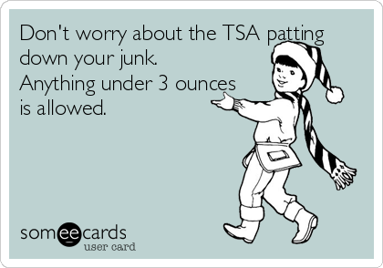Don't worry about the TSA patting
down your junk.  
Anything under 3 ounces
is allowed.