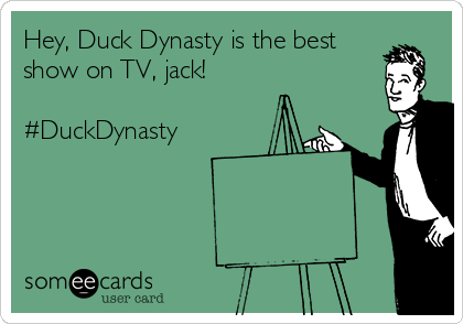 Hey, Duck Dynasty is the best
show on TV, jack! 

#DuckDynasty