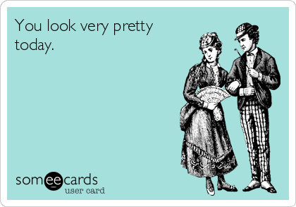 You look very pretty
today.