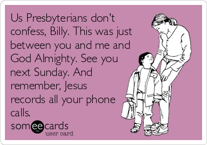 Us Presbyterians don't
confess, Billy. This was just
between you and me and
God Almighty. See you
next Sunday. And
remember, Jesus
records all your phone
calls.