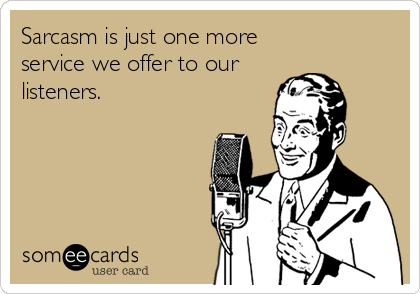 Sarcasm is just one more
service we offer to our
listeners.
